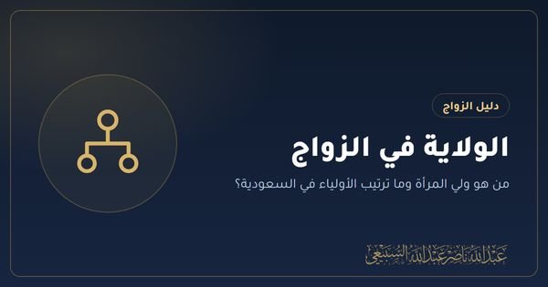 الولاية في الزواج: من هو ولي المرأة وما ترتيب الأولياء في السعودية؟